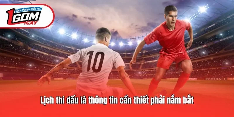 Lịch thi đấu là thông tin cần thiết phải nắm bắt