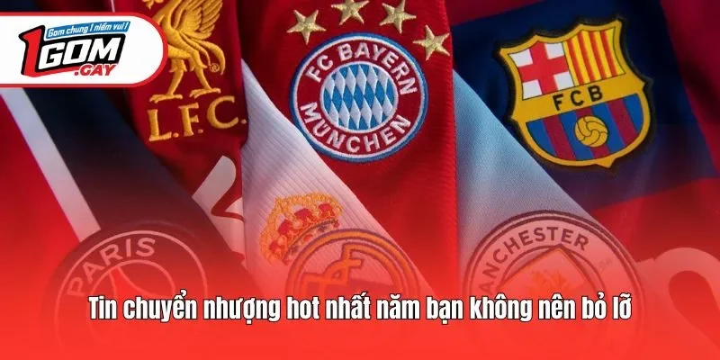 Tin chuyển nhượng hot nhất năm bạn không nên bỏ lỡ