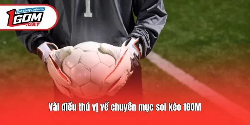 Vài điều thú vị về chuyên mục soi kèo 1GOM